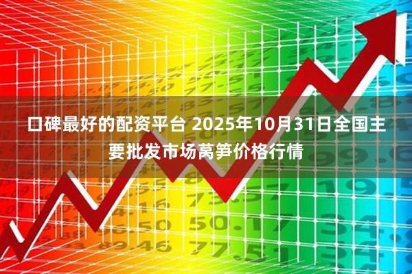 口碑最好的配资平台 2025年10月31日全国主要批发市场莴笋价格行情