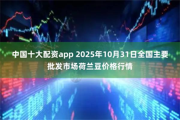 中国十大配资app 2025年10月31日全国主要批发市场荷兰豆价格行情