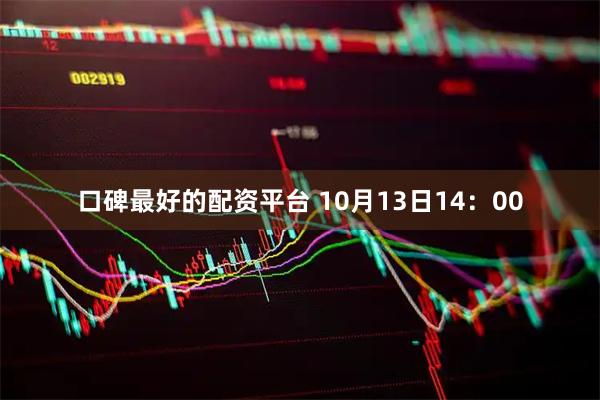 口碑最好的配资平台 10月13日14：00