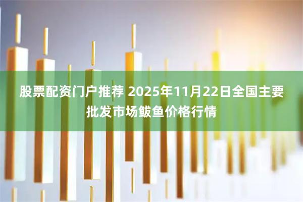 股票配资门户推荐 2025年11月22日全国主要批发市场鲅鱼价格行情