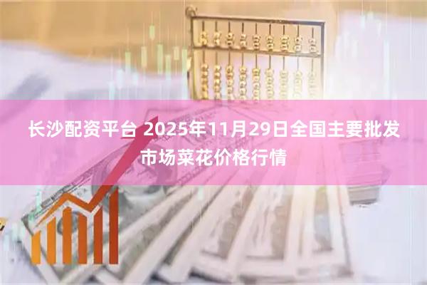 长沙配资平台 2025年11月29日全国主要批发市场菜花价格行情