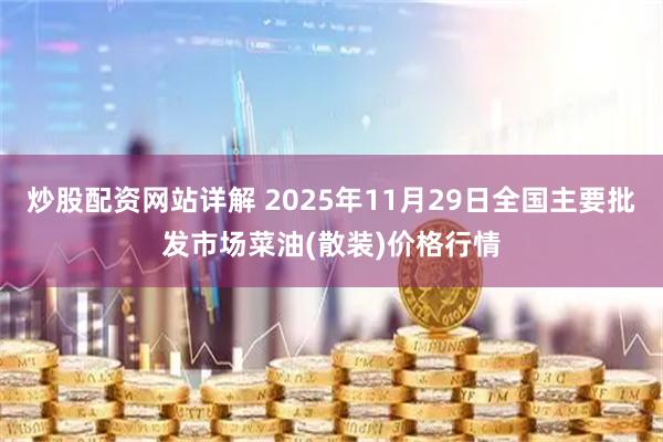 炒股配资网站详解 2025年11月29日全国主要批发市场菜油(散装)价格行情