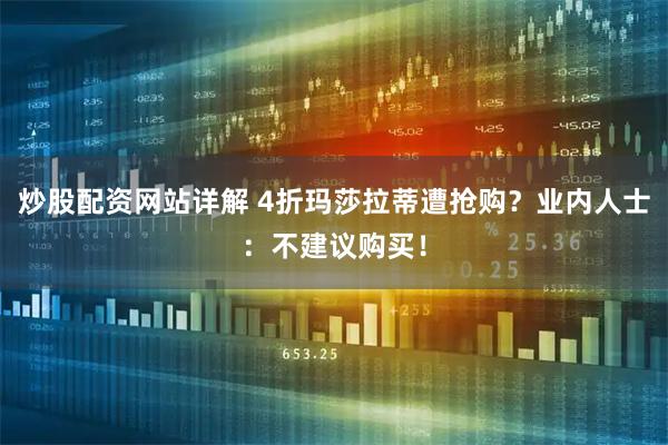 炒股配资网站详解 4折玛莎拉蒂遭抢购？业内人士：不建议购买！