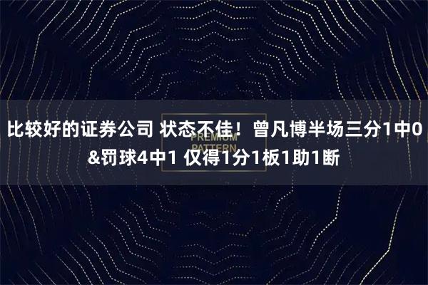 比较好的证券公司 状态不佳！曾凡博半场三分1中0&罚球4中1 仅得1分1板1助1断