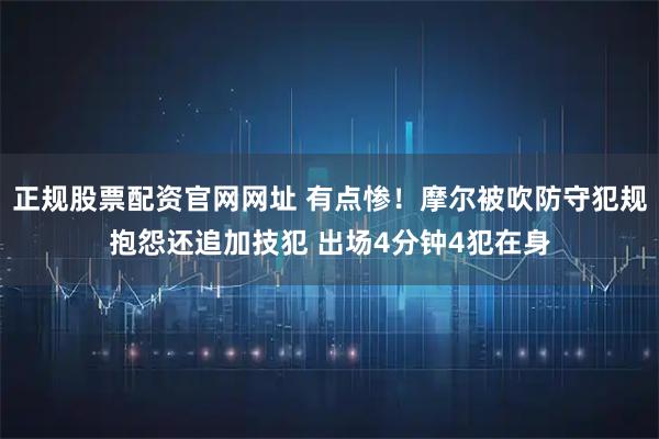 正规股票配资官网网址 有点惨！摩尔被吹防守犯规抱怨还追加技犯 出场4分钟4犯在身
