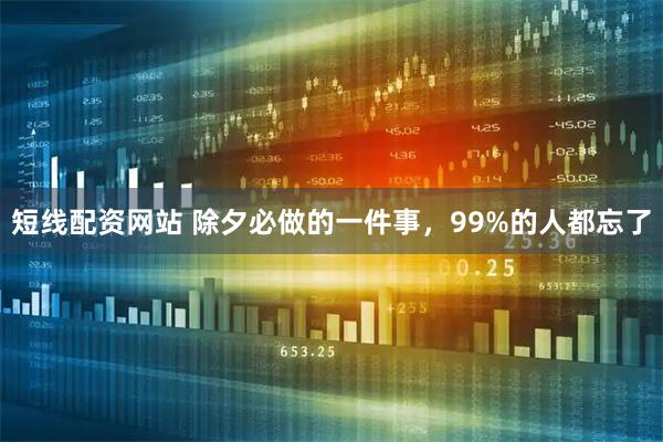 短线配资网站 除夕必做的一件事，99%的人都忘了