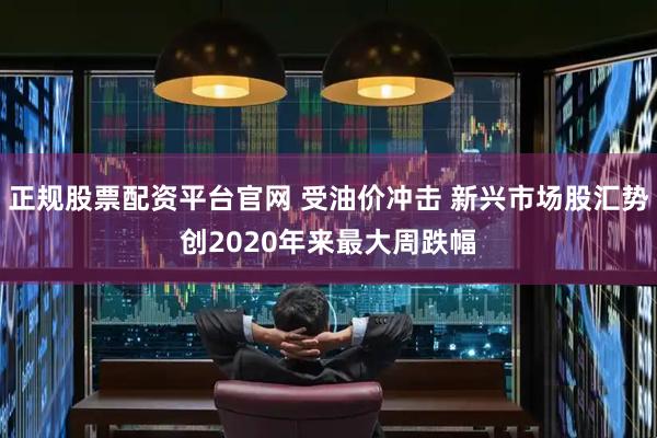 正规股票配资平台官网 受油价冲击 新兴市场股汇势创2020年来最大周跌幅