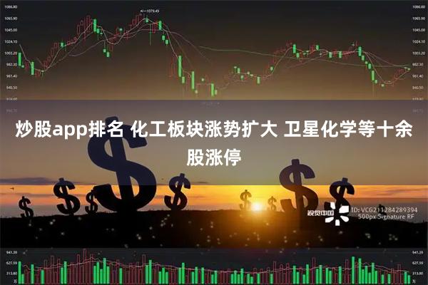 炒股app排名 化工板块涨势扩大 卫星化学等十余股涨停